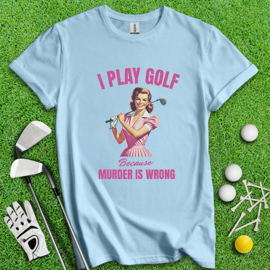 Golf Because Murder's Wrong T-shirt - TeeHee Golf Gear