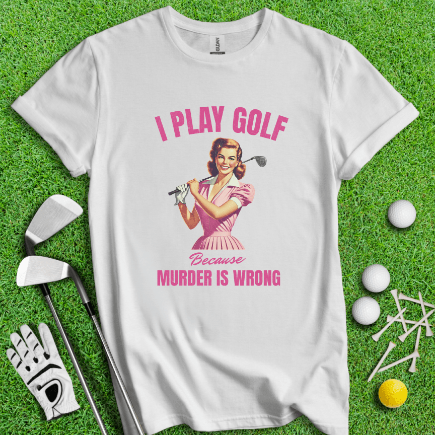 Golf Because Murder's Wrong T-shirt - TeeHee Golf Gear