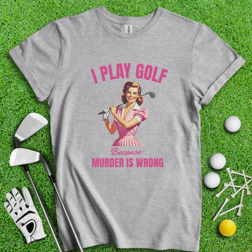Golf Because Murder's Wrong T-shirt - TeeHee Golf Gear