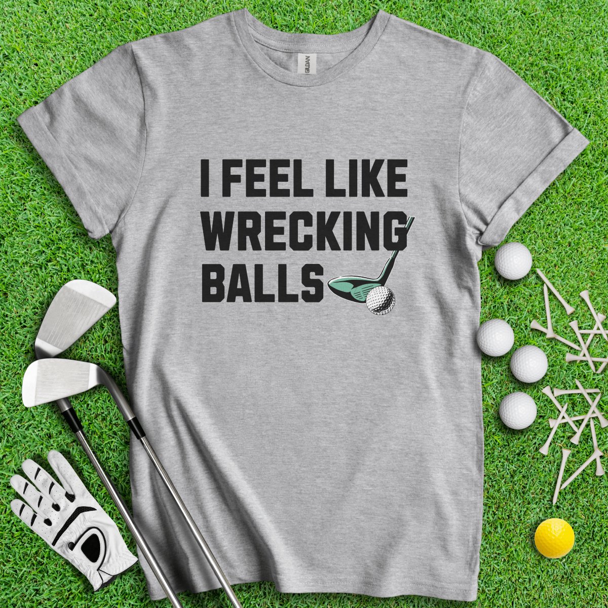 I Feel Like Wrecking Balls T - Shirt - TeeHee Golf Gear