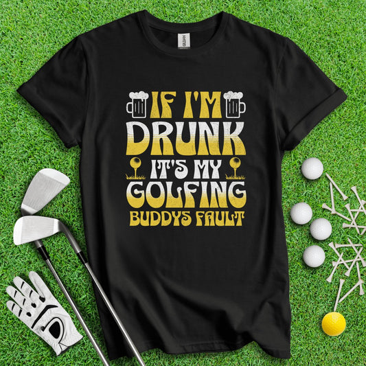 If I'm Drunk It's My Golfing Buddies Fault T - Shirt - TeeHee Golf Gear
