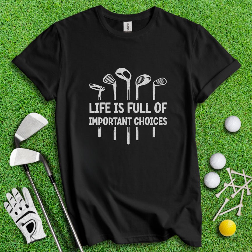 Life Is Full Of Important Choices T-Shirt - TeeHee Golf Gear
