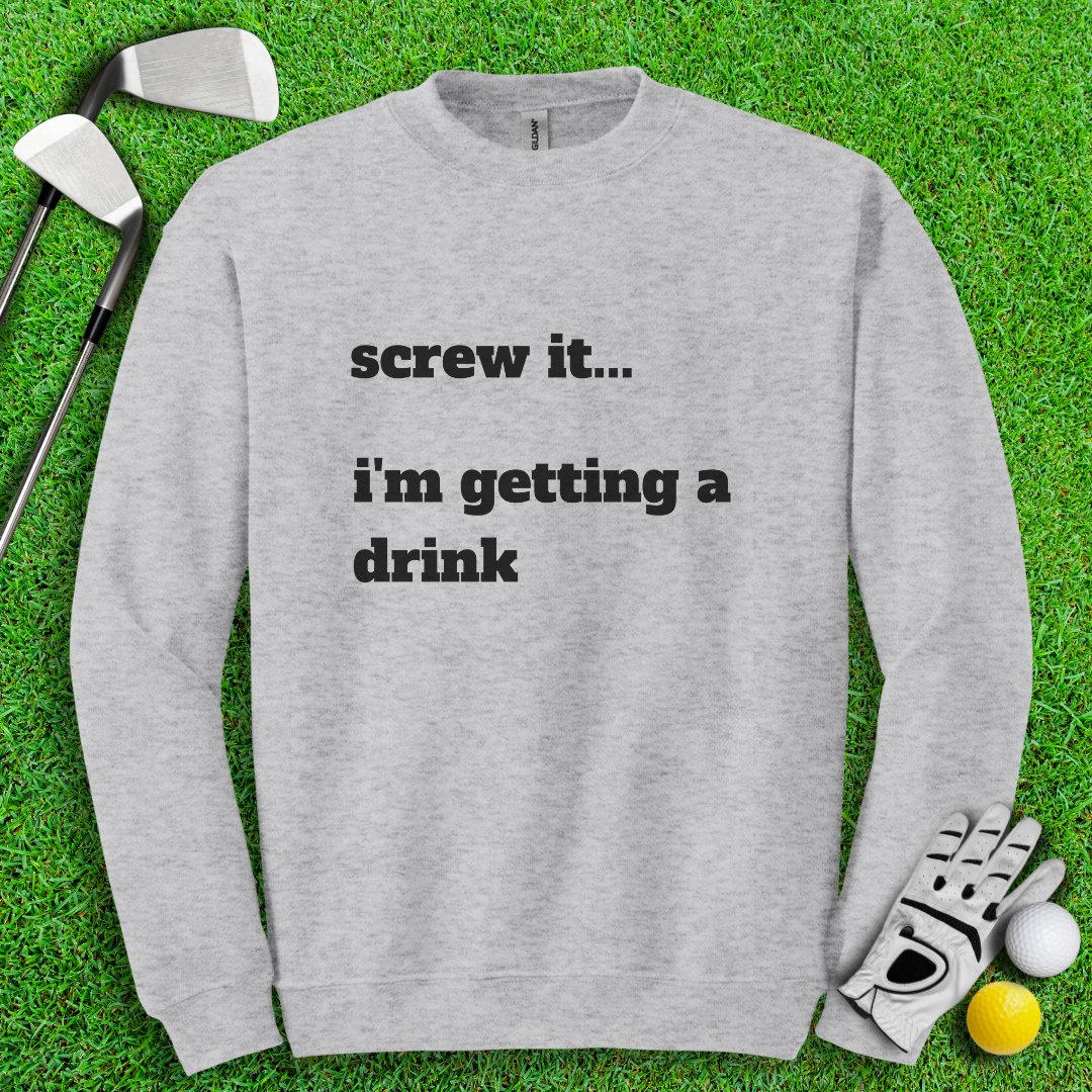 Screw It, I'm Getting A Drink Crewneck - TeeHee Golf Gear