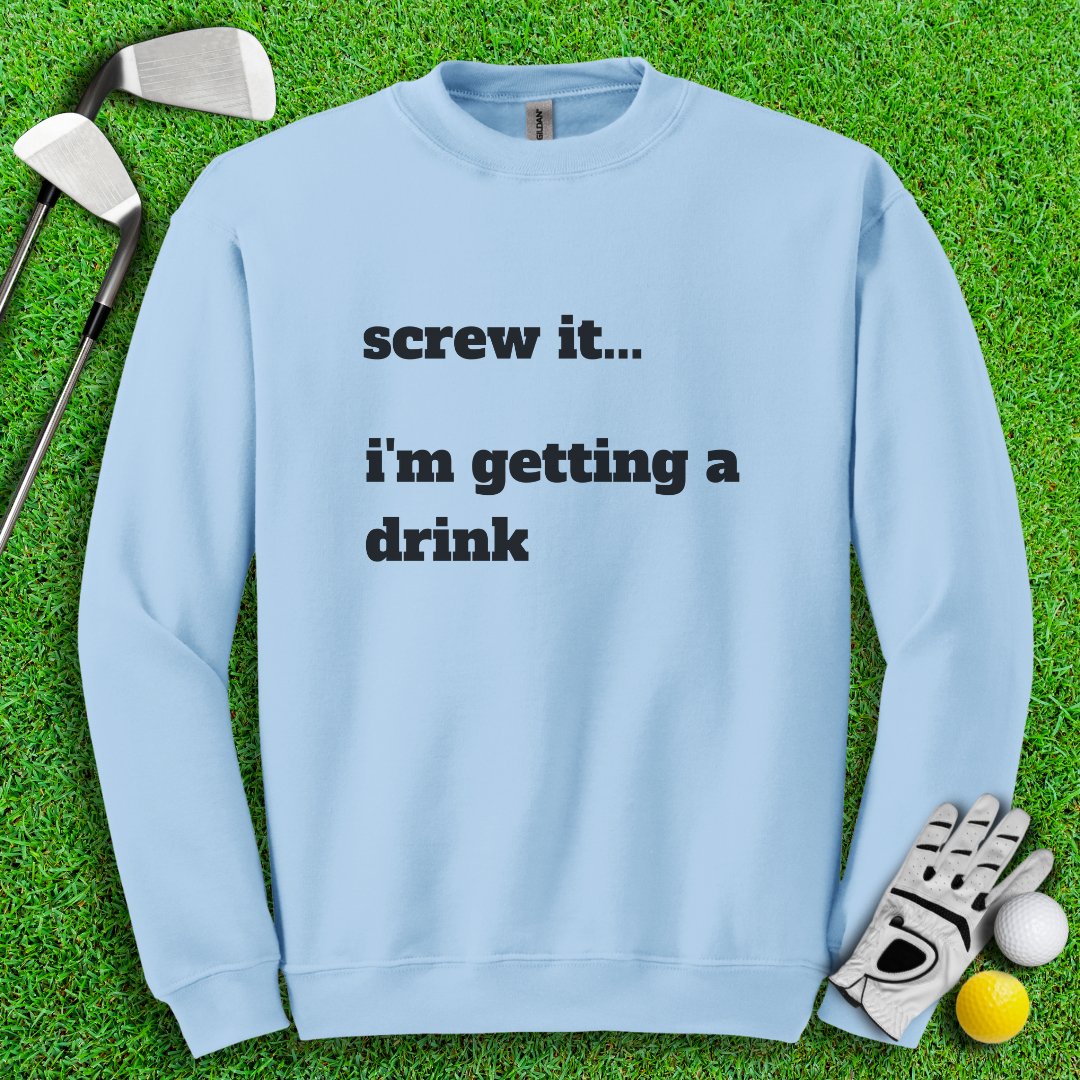 Screw It, I'm Getting A Drink Crewneck - TeeHee Golf Gear