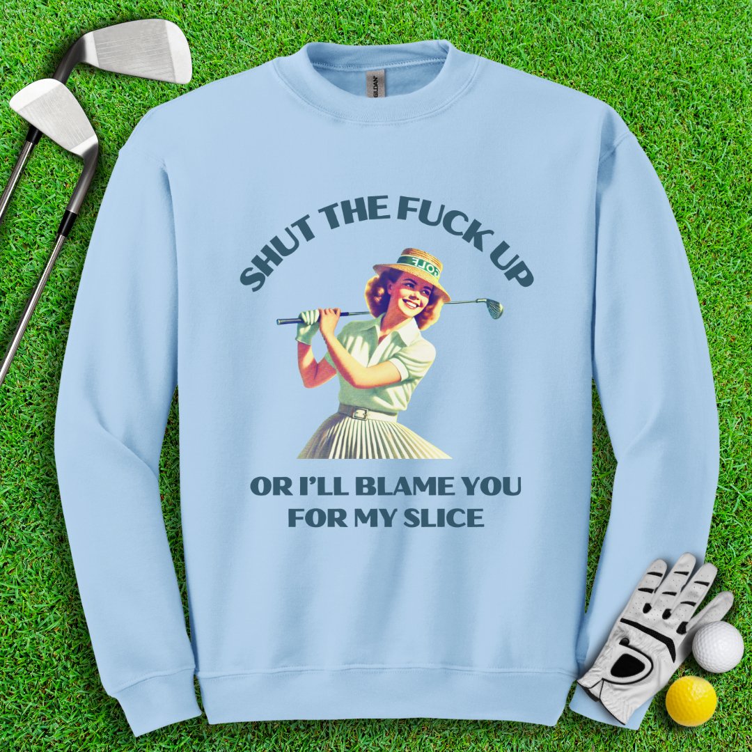 Shut Up Or I'll Blame You For My Slice Crewneck - TeeHee Golf Gear