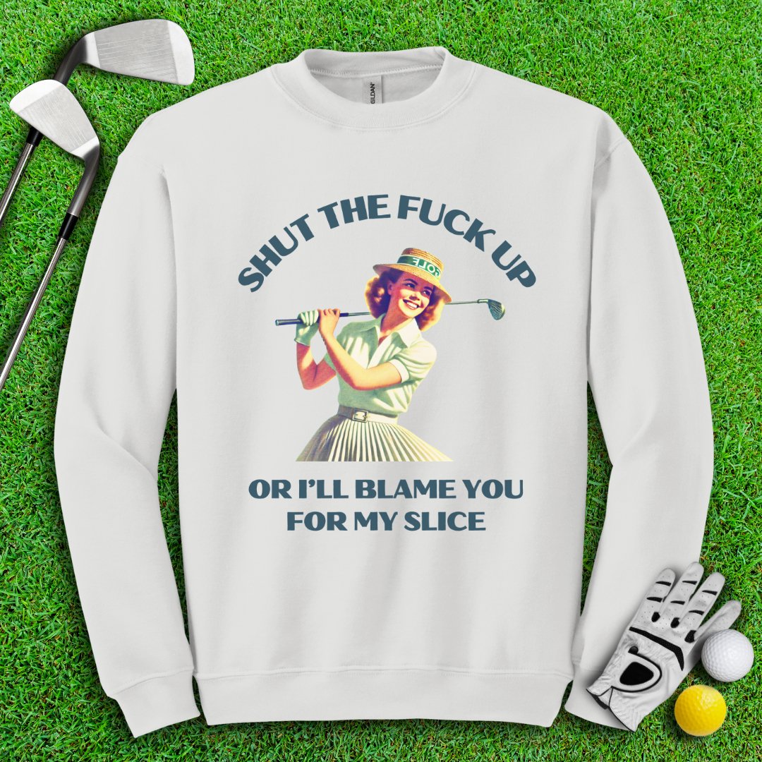Shut Up Or I'll Blame You For My Slice Crewneck - TeeHee Golf Gear