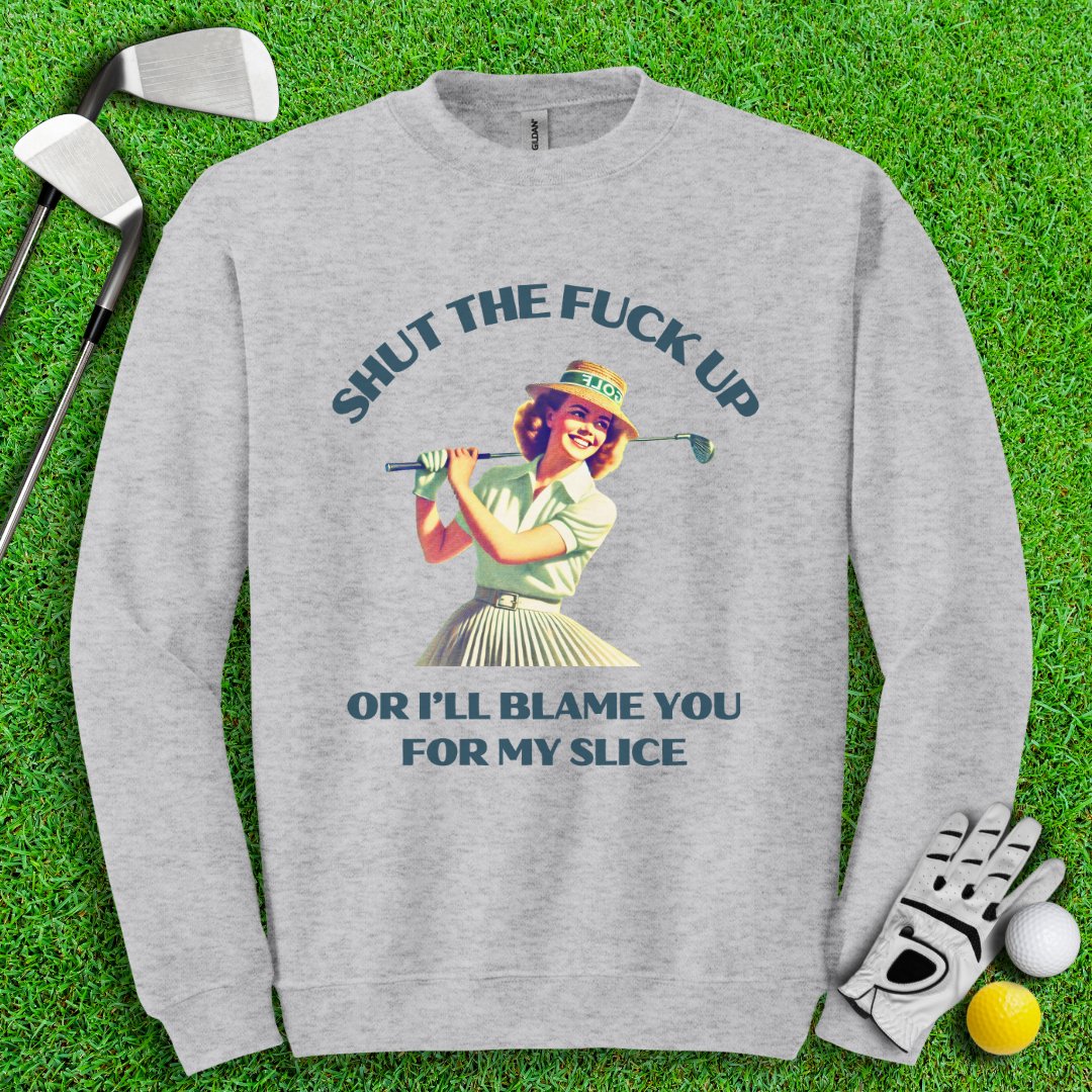 Shut Up Or I'll Blame You For My Slice Crewneck - TeeHee Golf Gear