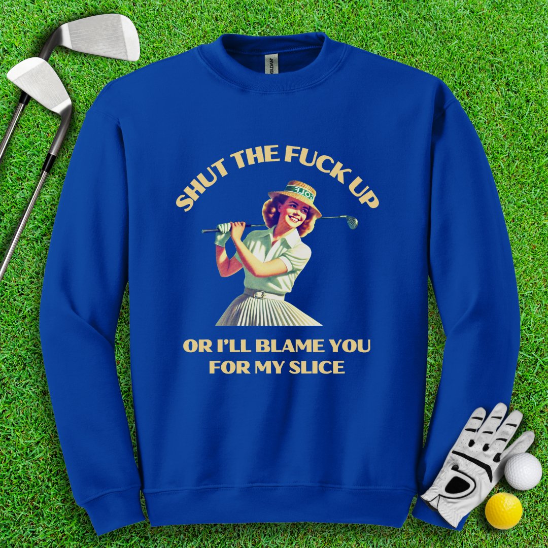 Shut Up Or I'll Blame You For My Slice Crewneck - TeeHee Golf Gear