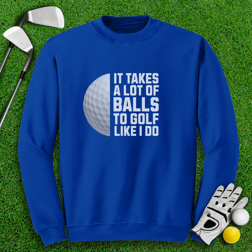 Takes A Lot Of Balls To Golf Like I Do Crewneck - TeeHee Golf Gear