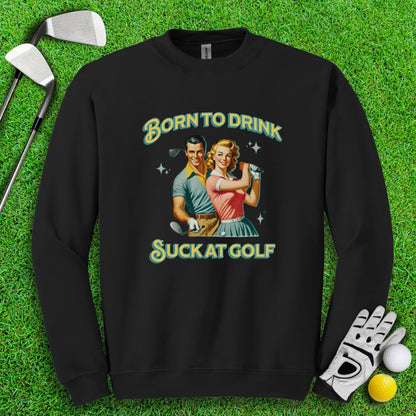 Born To Drink, Suck At Golf Crewneck - TeeHee Golf Gear