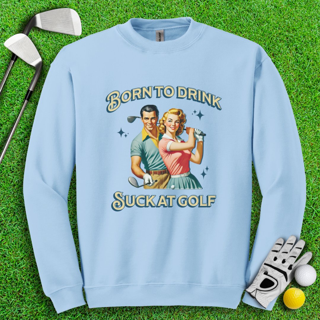 Born To Drink, Suck At Golf Crewneck - TeeHee Golf Gear