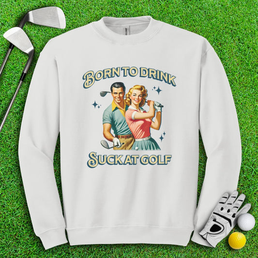 Born To Drink, Suck At Golf Crewneck - TeeHee Golf Gear