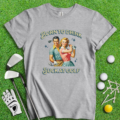 Born To Drink, Suck At Golf T-Shirt - TeeHee Golf Gear