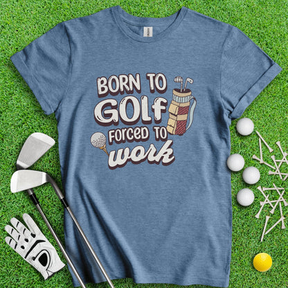 Born to Golf, Force to Work Funny T - Shirt - TeeHee Golf Gear