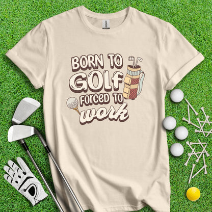 Born to Golf, Force to Work Funny T - Shirt - TeeHee Golf Gear