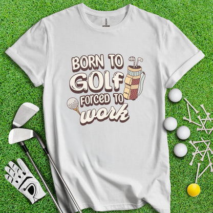 Born to Golf, Force to Work Funny T - Shirt - TeeHee Golf Gear