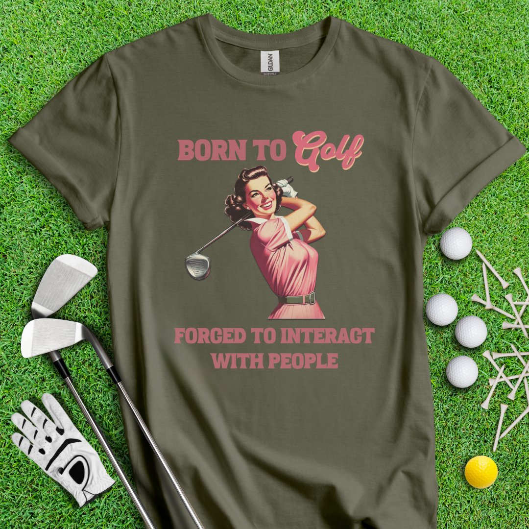 Born To Golf, Forced To Interact With People T-Shirt - TeeHee Golf Gear