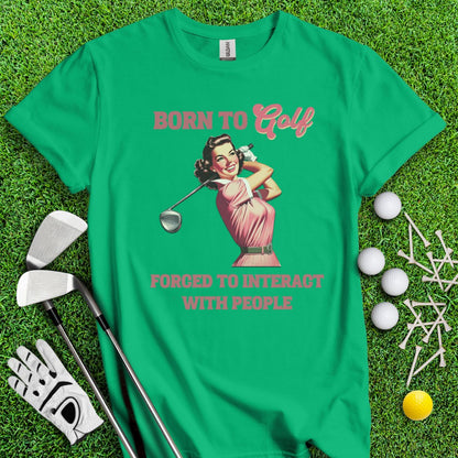 Born To Golf, Forced To Interact With People T-Shirt - TeeHee Golf Gear