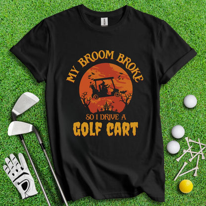 Broom Broke, Drive a Golf Cart T-Shirt - TeeHee Golf Gear