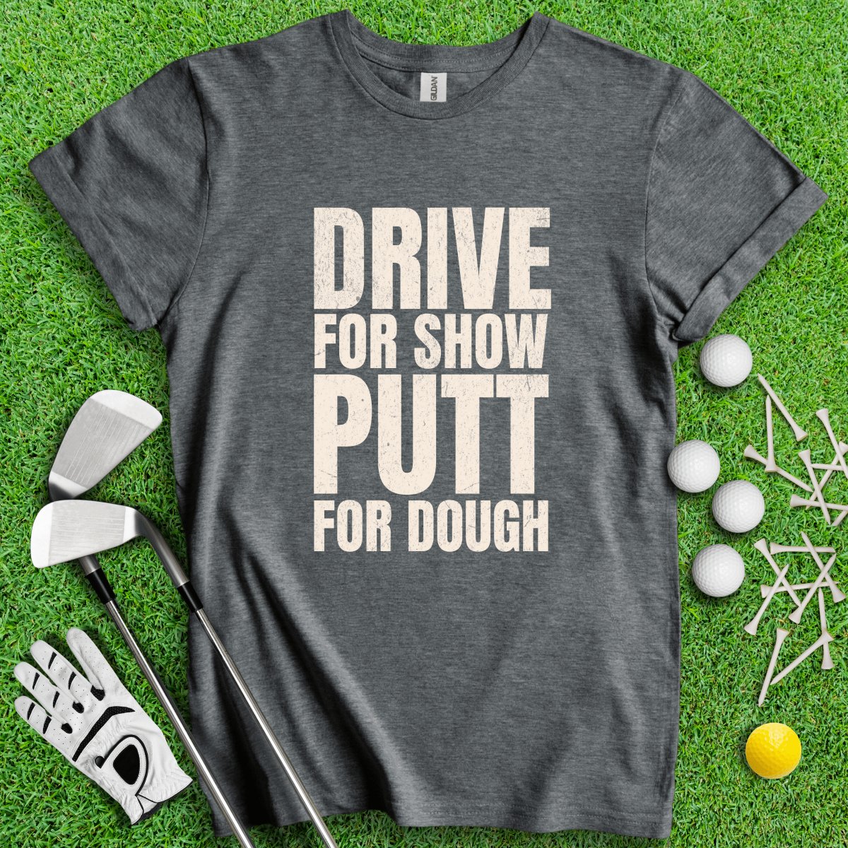 Drive for Show Putt for Dough T - Shirt - TeeHee Golf Gear