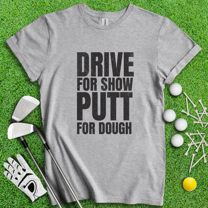 Drive for Show Putt for Dough T - Shirt - TeeHee Golf Gear