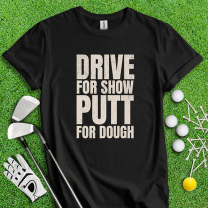 Drive for Show Putt for Dough T - Shirt - TeeHee Golf Gear