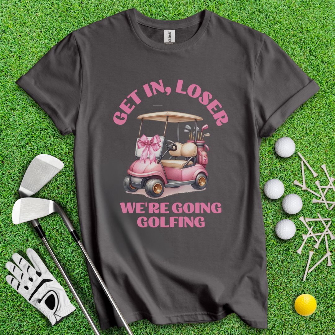 Get In Loser, We Are Going Golfing T-Shirt - TeeHee Golf Gear