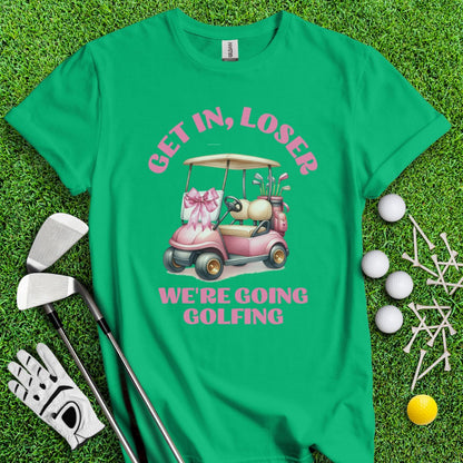 Get In Loser, We Are Going Golfing T-Shirt - TeeHee Golf Gear