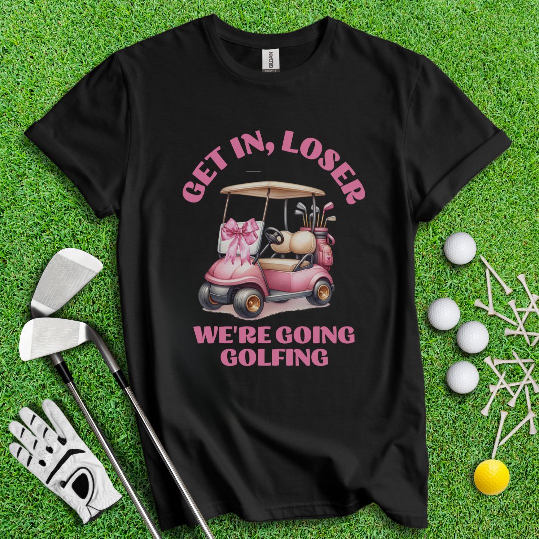 Get In Loser, We Are Going Golfing T-Shirt - TeeHee Golf Gear