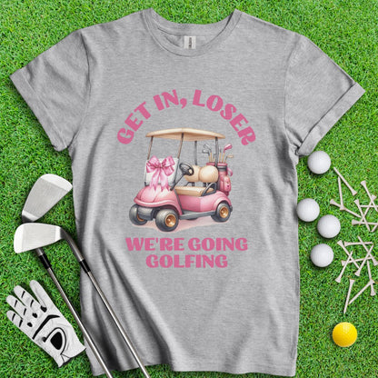 Get In Loser, We Are Going Golfing T-Shirt - TeeHee Golf Gear