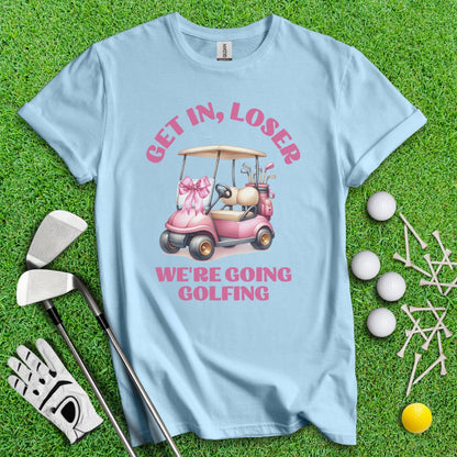 Get In Loser, We Are Going Golfing T-Shirt - TeeHee Golf Gear