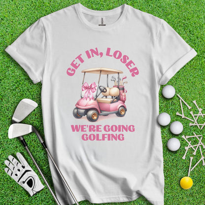 Get In Loser, We Are Going Golfing T-Shirt - TeeHee Golf Gear