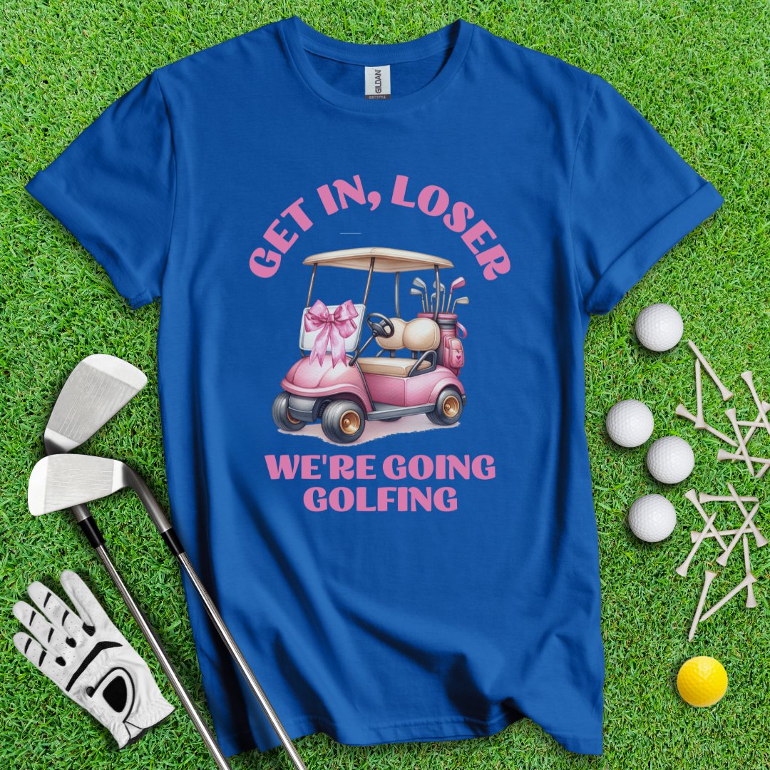 Get In Loser, We Are Going Golfing T-Shirt - TeeHee Golf Gear