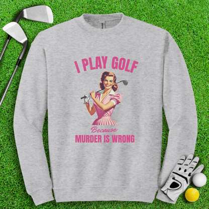 Golf Because Murder's Wrong Crewneck - TeeHee Golf Gear