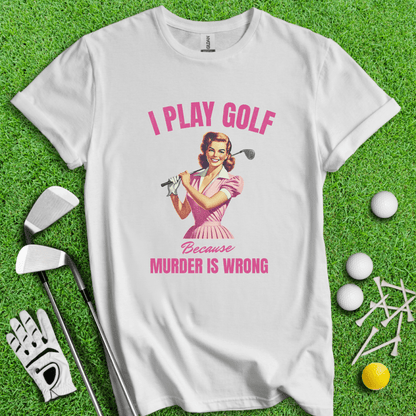 Golf Because Murder's Wrong T-shirt - TeeHee Golf Gear