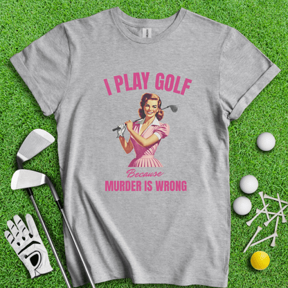 Golf Because Murder's Wrong T-shirt - TeeHee Golf Gear