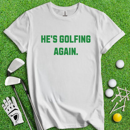 He's Golfing Again T-Shirt - TeeHee Golf Gear