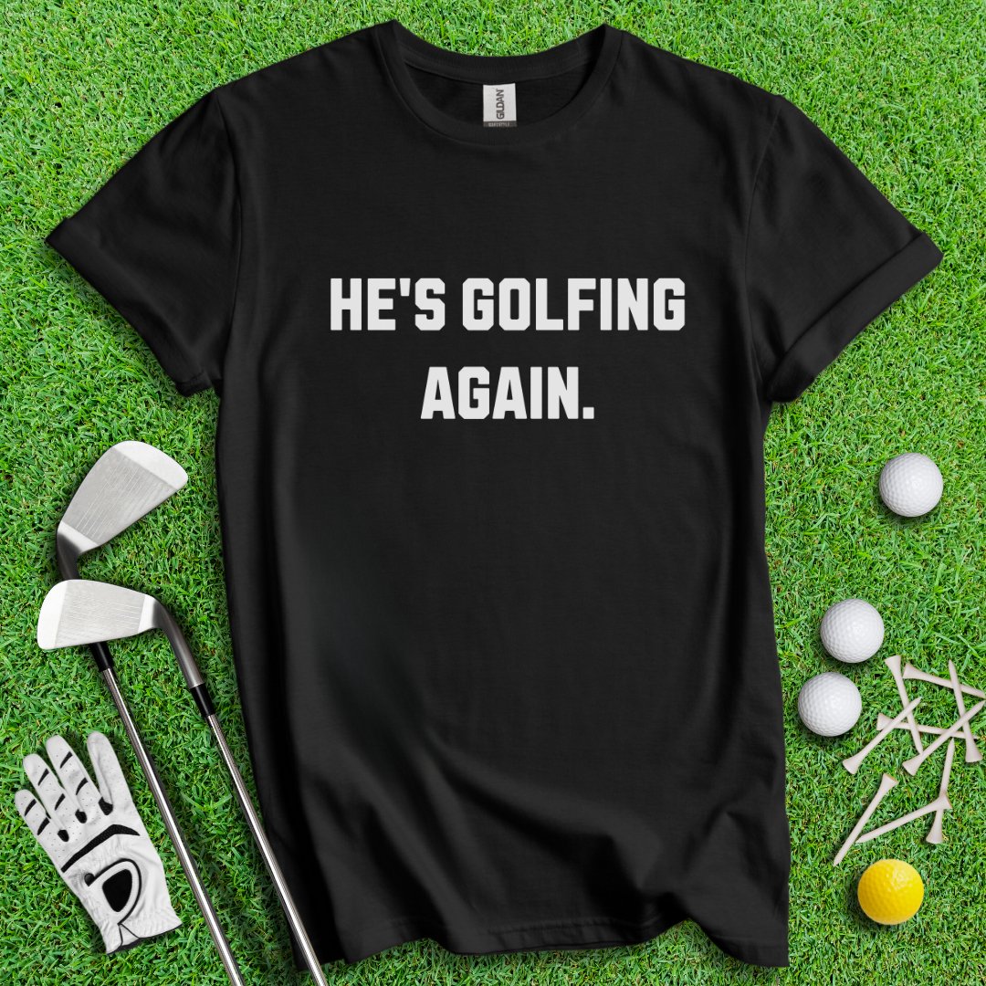 He's Golfing Again T-Shirt - TeeHee Golf Gear