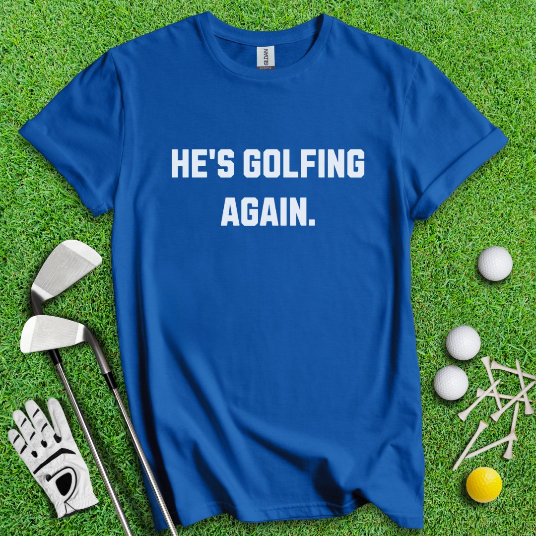 He's Golfing Again T-Shirt - TeeHee Golf Gear