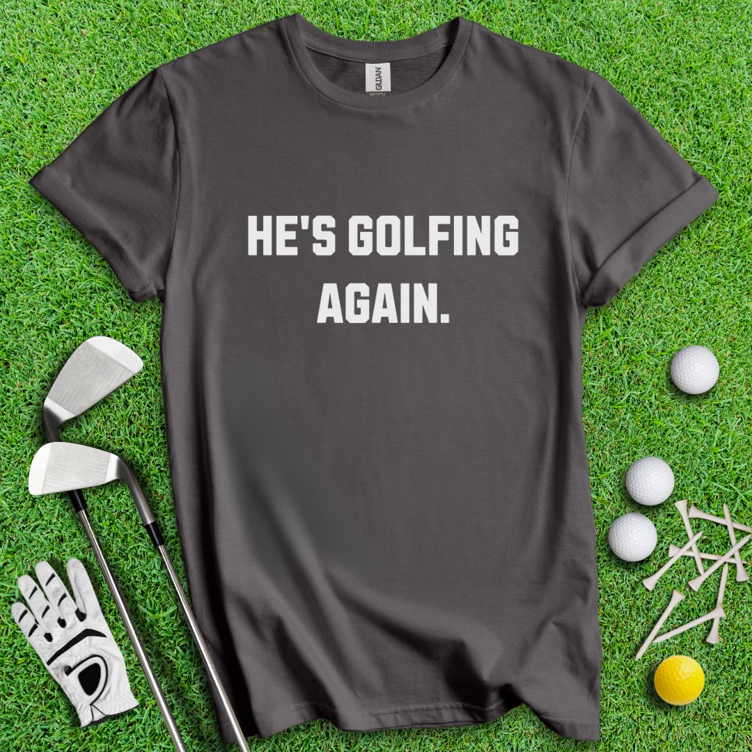 He's Golfing Again T-Shirt - TeeHee Golf Gear