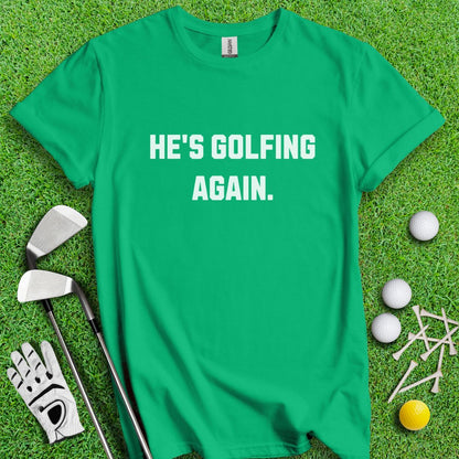 He's Golfing Again T-Shirt - TeeHee Golf Gear