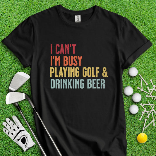 I Can't I'm Busy Playing Golf & Drinking Beer T - Shirt - TeeHee Golf Gear