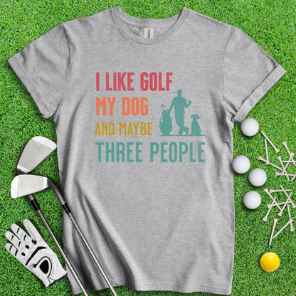 I Like Golf, My Dog And Maybe 3 People T-Shirt - TeeHee Golf Gear