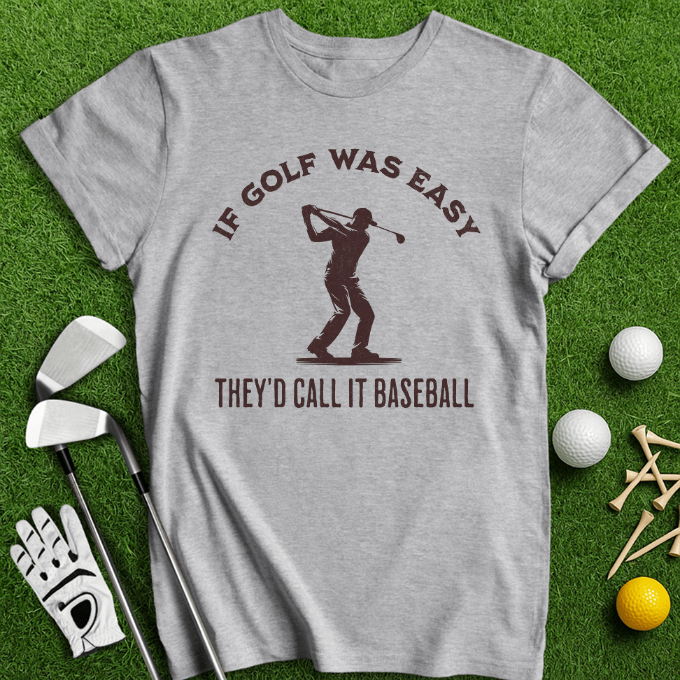 If Golf Was Easy, They'd Call It Baseball T-Shirt - TeeHee Golf Gear