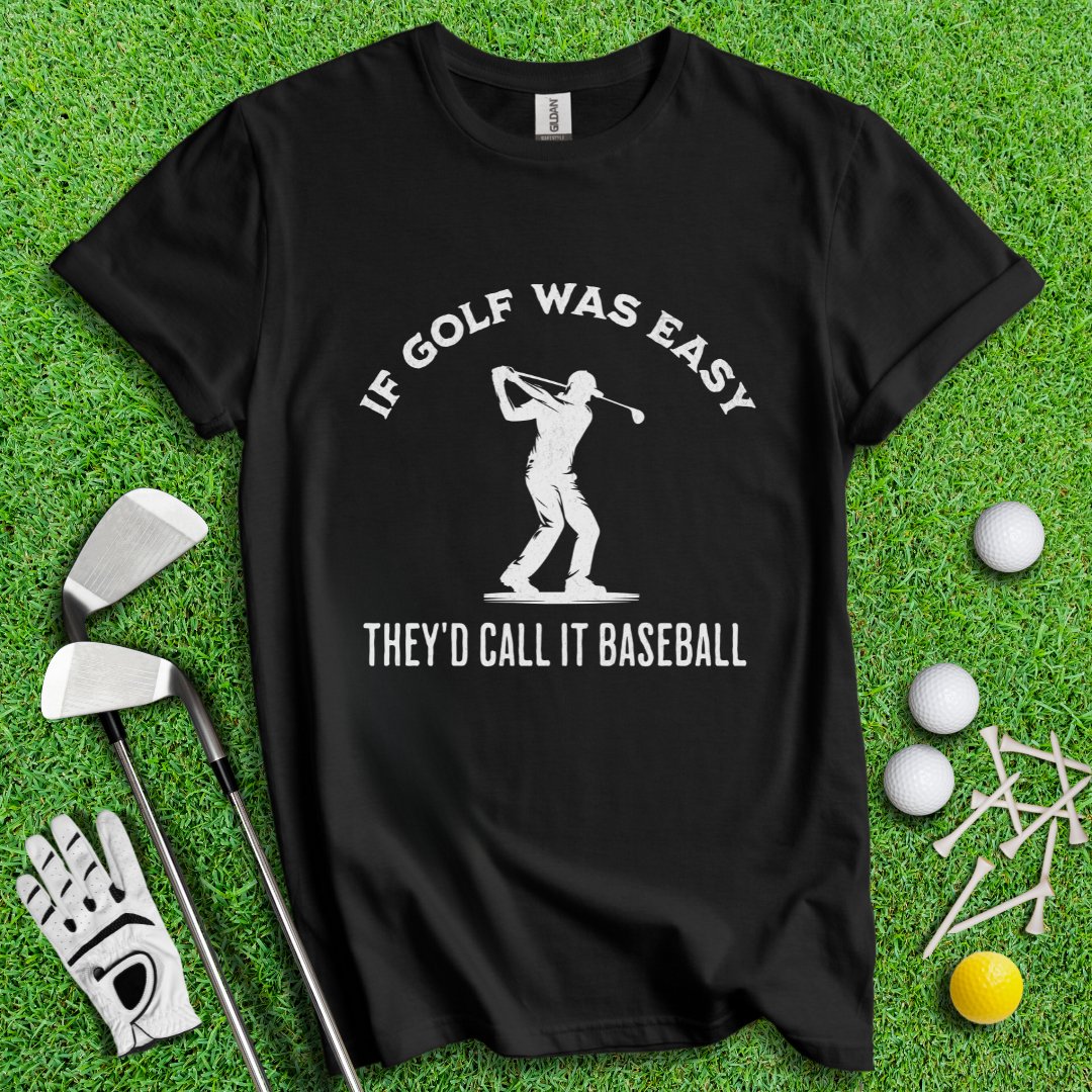 If Golf Was Easy, They'd Call It Baseball T-Shirt - TeeHee Golf Gear