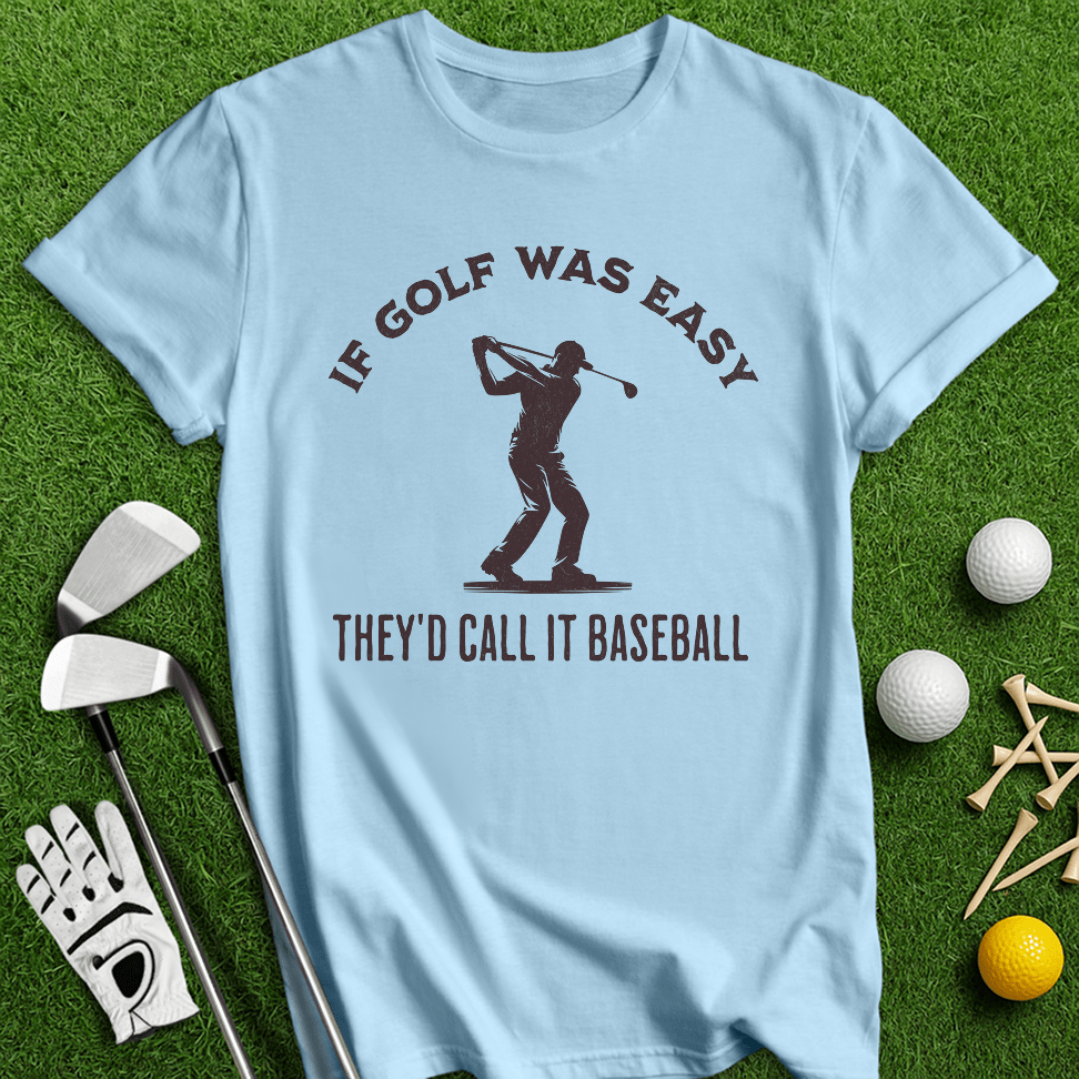 If Golf Was Easy, They'd Call It Baseball T-Shirt - TeeHee Golf Gear