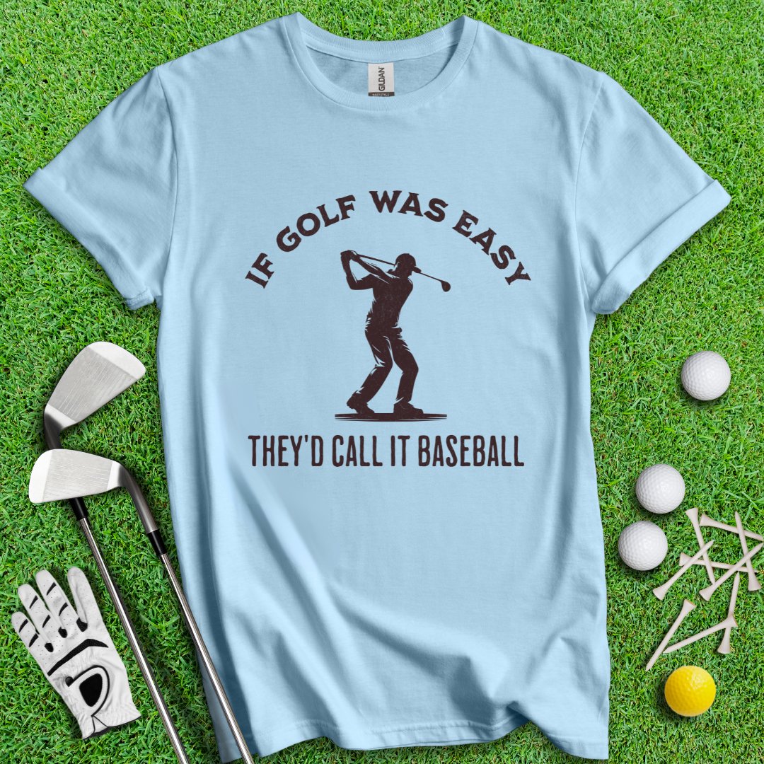 If Golf Was Easy, They'd Call It Baseball T-Shirt - TeeHee Golf Gear