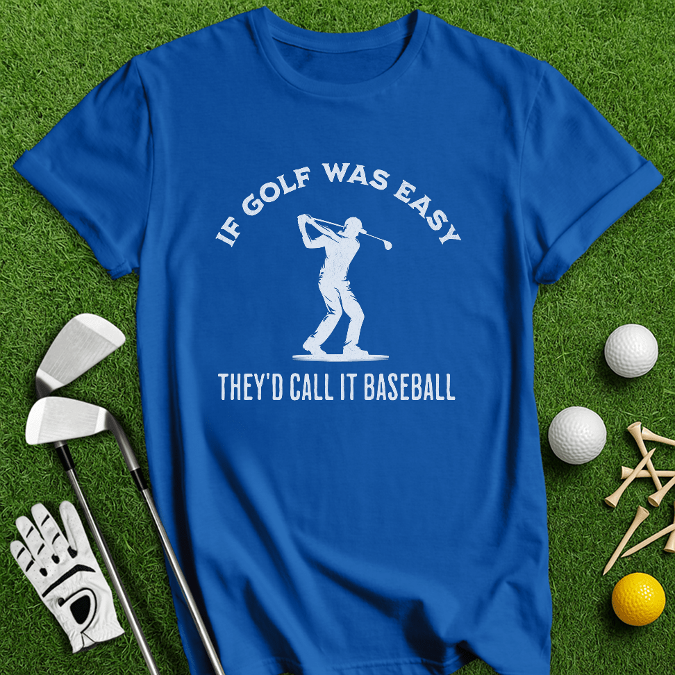 If Golf Was Easy, They'd Call It Baseball T-Shirt - TeeHee Golf Gear