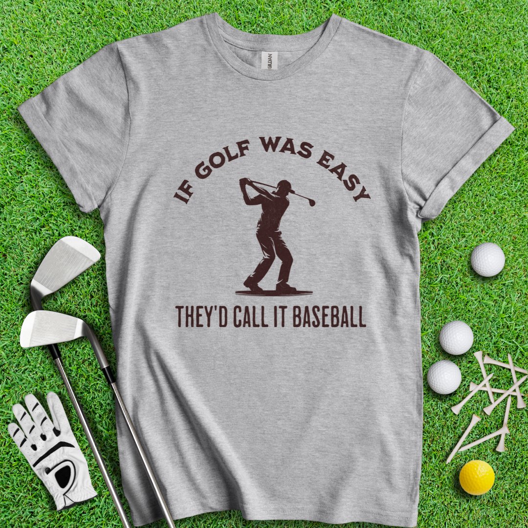 If Golf Was Easy, They'd Call It Baseball T-Shirt - TeeHee Golf Gear