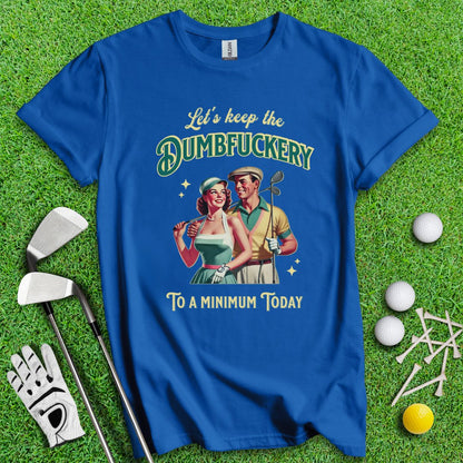 Keep The Dumbfuckery To Minimum T-Shirt - TeeHee Golf Gear